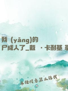 我養(yǎng)的喪尸成人了
